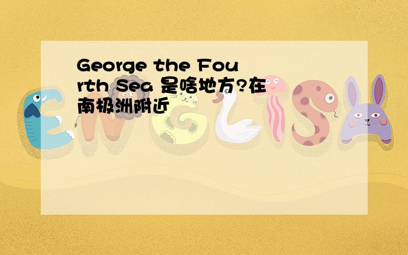 George the Fourth Sea 是啥地方?在南极洲附近