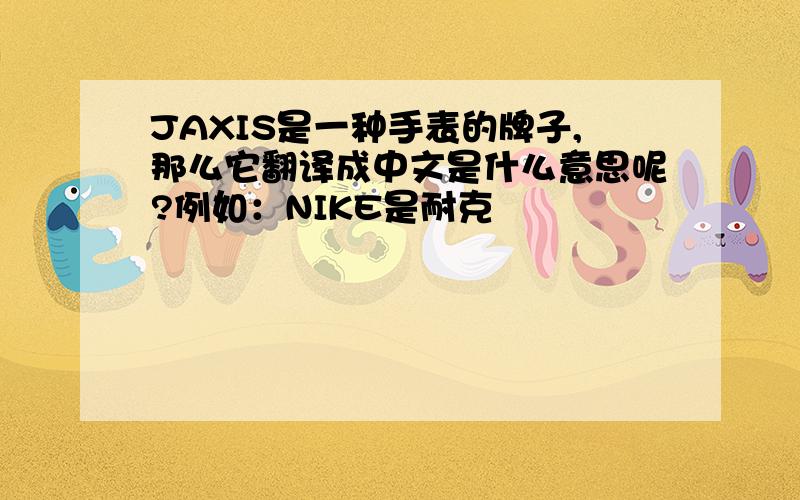 JAXIS是一种手表的牌子,那么它翻译成中文是什么意思呢?例如：NIKE是耐克
