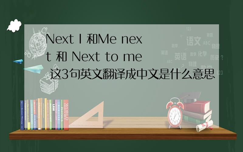 Next I 和Me next 和 Next to me 这3句英文翻译成中文是什么意思