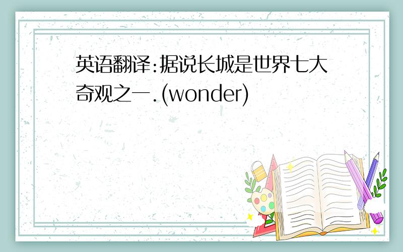 英语翻译:据说长城是世界七大奇观之一.(wonder)