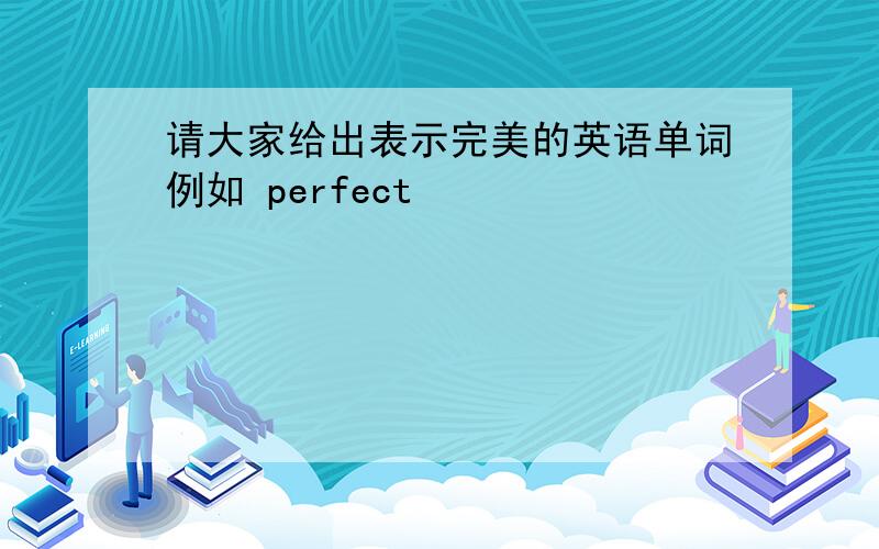 请大家给出表示完美的英语单词例如 perfect