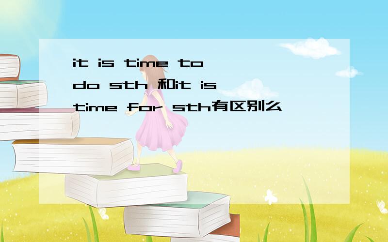it is time to do sth 和it is time for sth有区别么