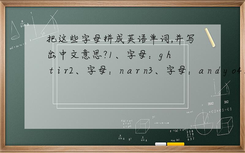 把这些字母拼成英语单词,并写出中文意思?1、字母：g h t i r2、字母：n a r n3、字母：a n d y o4、字母：o a r u d n5、字母：s o m u e