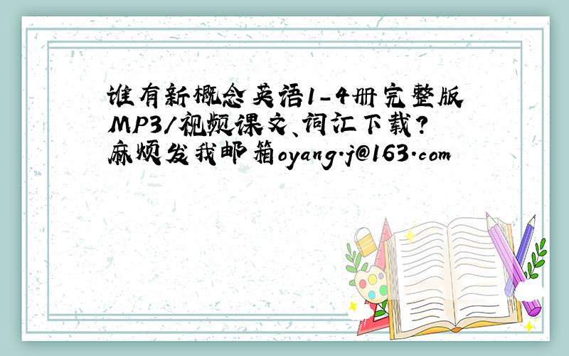 谁有新概念英语1-4册完整版MP3/视频课文、词汇下载?麻烦发我邮箱oyang.j@163.com