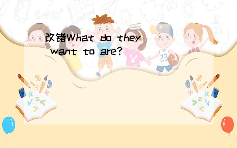 改错What do they want to are?