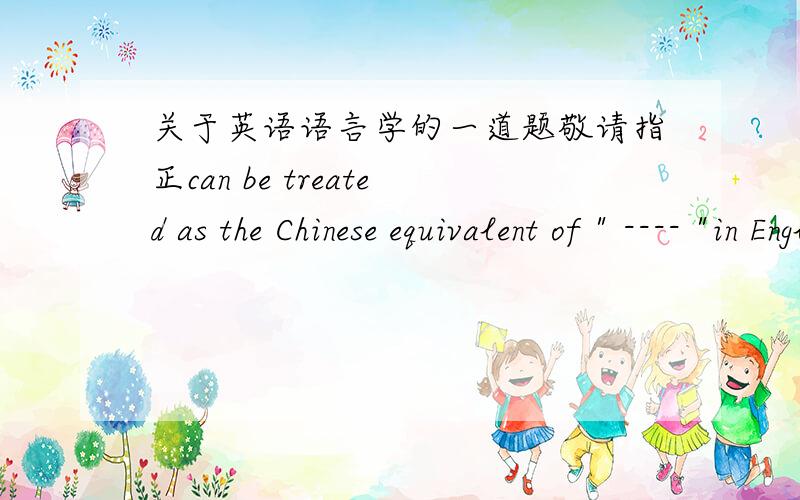 关于英语语言学的一道题敬请指正can be treated as the Chinese equivalent of 