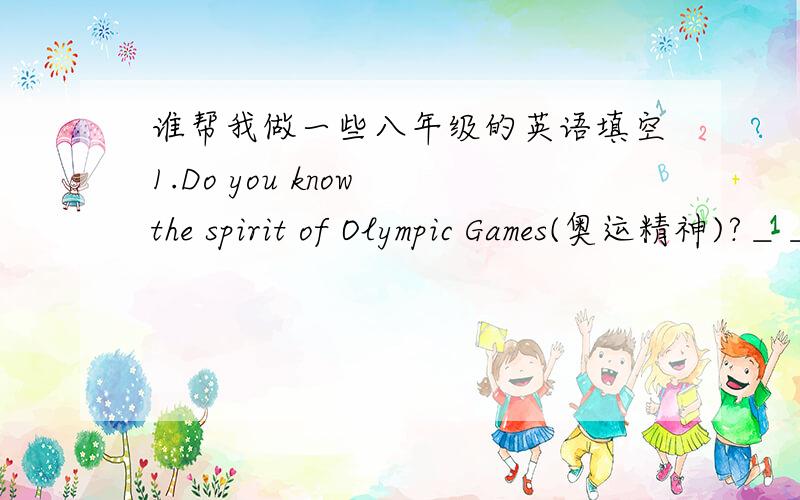谁帮我做一些八年级的英语填空1.Do you know the spirit of Olympic Games(奥运精神)?＿＿＿,＿＿＿,＿＿＿．（更快,更高,更强）2.Model:China has the most people in the world.(1).China is becoming much _____(strong).(2).Ch