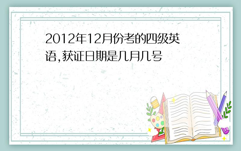2012年12月份考的四级英语,获证日期是几月几号