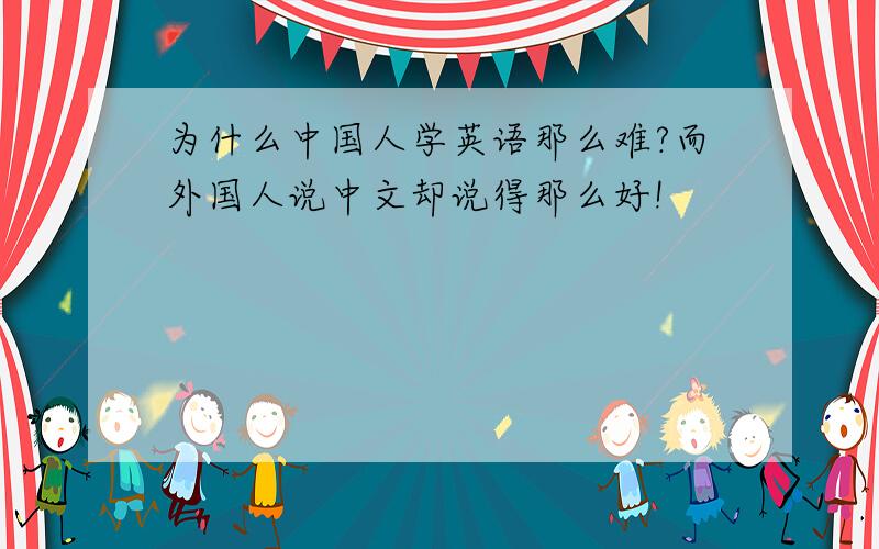 为什么中国人学英语那么难?而外国人说中文却说得那么好!
