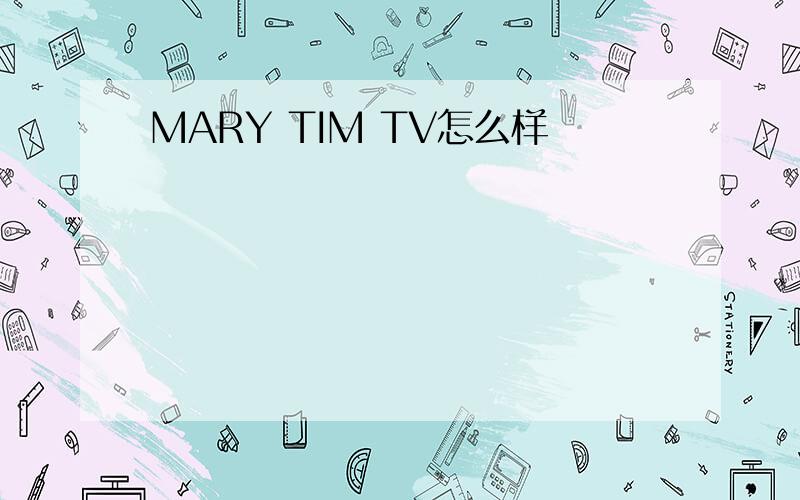 MARY TIM TV怎么样
