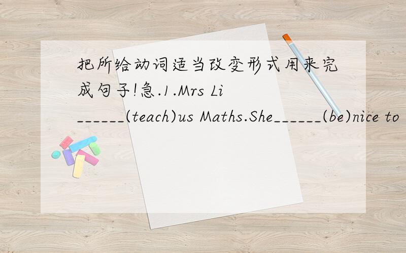 把所给动词适当改变形式用来完成句子!急.1.Mrs Li______(teach)us Maths.She______(be)nice to us.2.It______(take)the boy two hours to do his homework every evening.3.Our teacher often_______(explain)some difficult problems cleary in clas