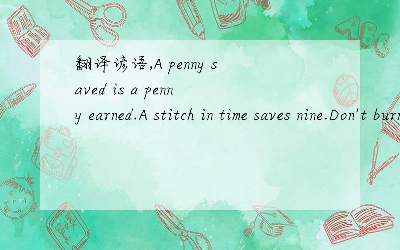 翻译谚语,A penny saved is a penny earned.A stitch in time saves nine.Don't burn your bridges behind you.