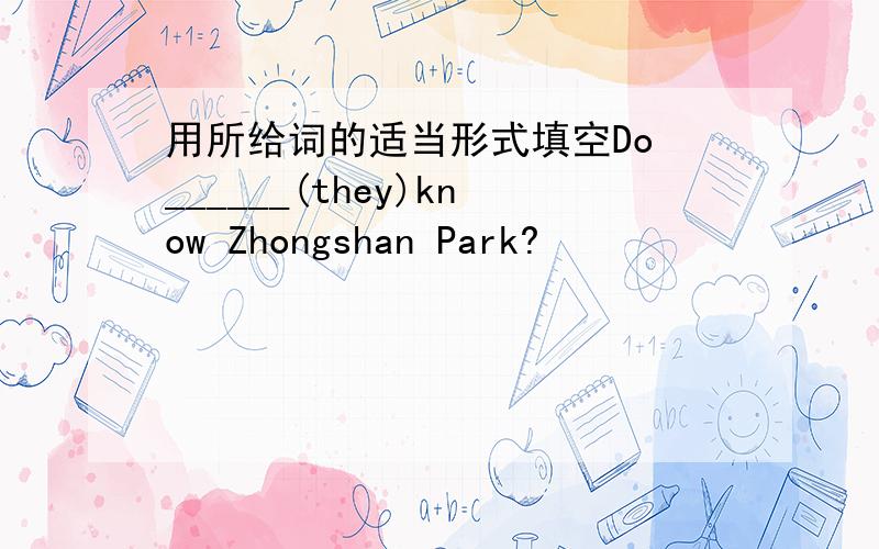 用所给词的适当形式填空Do ______(they)know Zhongshan Park?