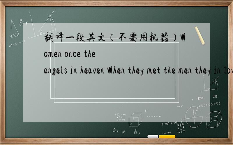 翻译一段英文（不要用机器）Women once the angels in heaven When they met the men they in loved with then broke their wings to be with men