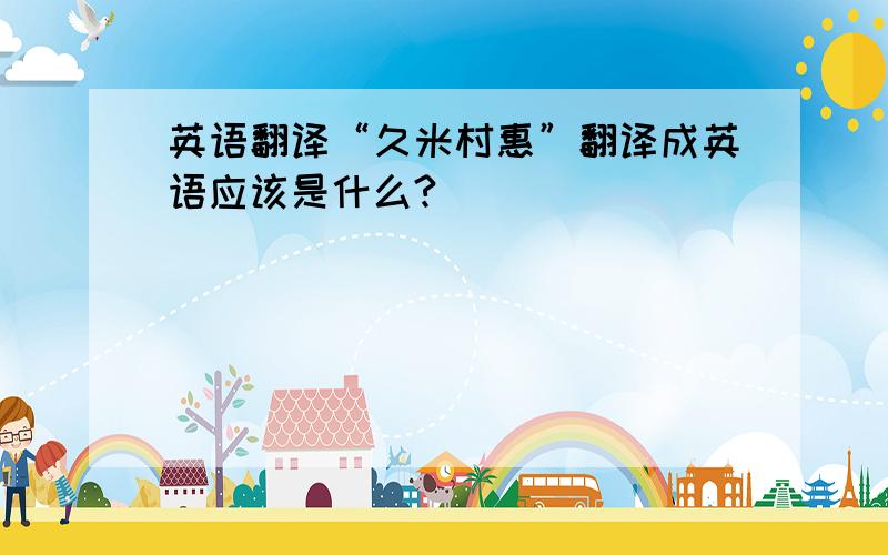 英语翻译“久米村惠”翻译成英语应该是什么?
