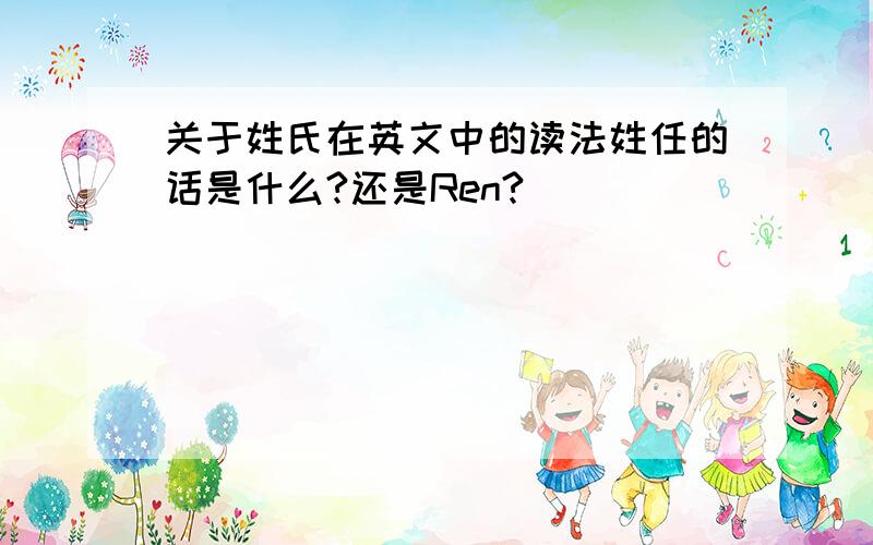 关于姓氏在英文中的读法姓任的话是什么?还是Ren?