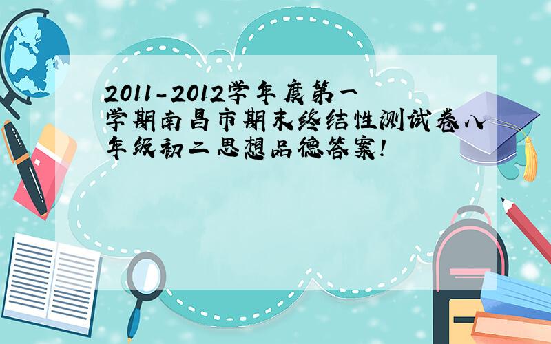 2011-2012学年度第一学期南昌市期末终结性测试卷八年级初二思想品德答案!