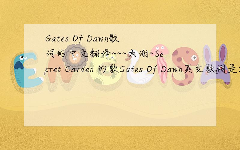 Gates Of Dawn歌词的中文翻译~~~大谢~Secret Garden 的歌Gates Of Dawn英文歌词是:The wheels of life keep turning. Spinning without control; The wheels of the heart keep yearning. For the sound of the singing soul. And nights are full with