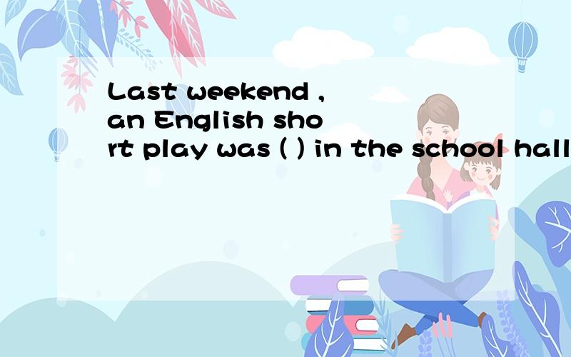 Last weekend ,an English short play was ( ) in the school hall. A :put in B :put down C :put on D;pLast weekend ,an English short play was (               ) in the school hall.A :put in                       B  :put down                     C  :put o