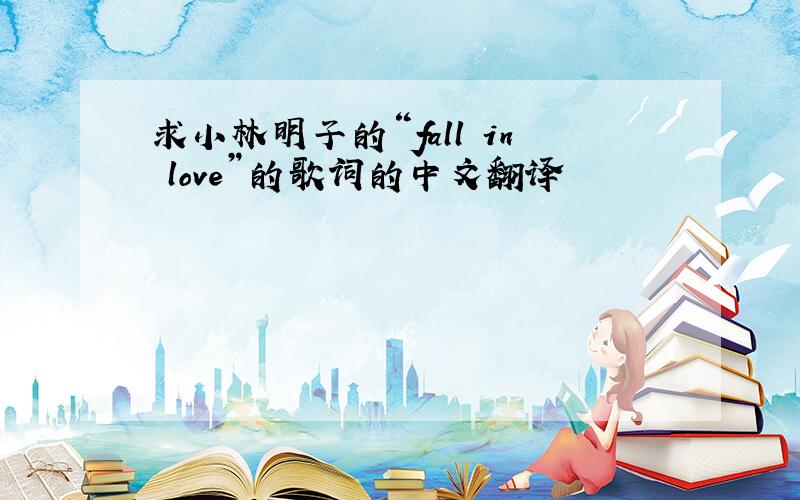 求小林明子的“fall in love”的歌词的中文翻译