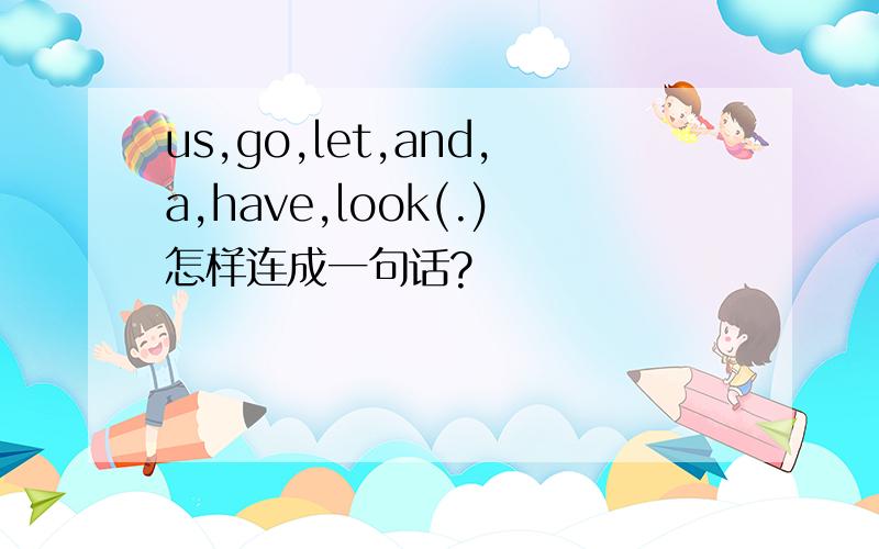 us,go,let,and,a,have,look(.)怎样连成一句话?