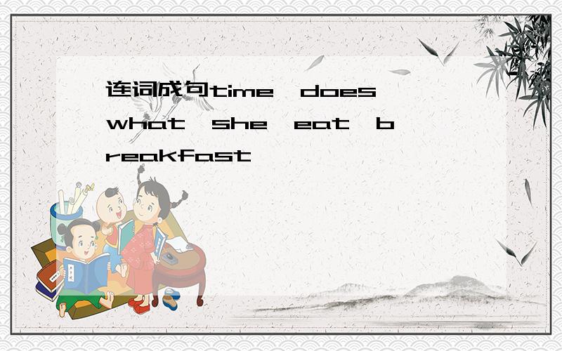 连词成句time,does,what,she,eat,breakfast
