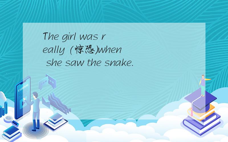 The girl was really (惊恐）when she saw the snake.