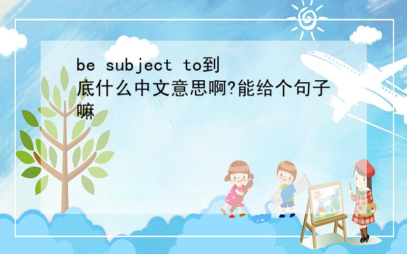 be subject to到底什么中文意思啊?能给个句子嘛
