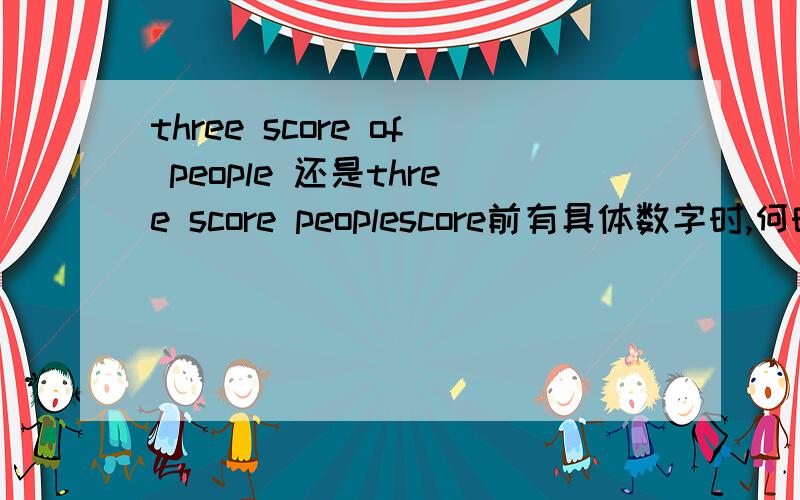 three score of people 还是three score peoplescore前有具体数字时,何时在score后加of,何时不加of?