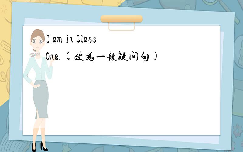 I am in Class One.(改为一般疑问句)