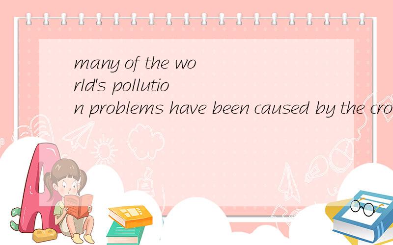 many of the world's pollution problems have been caused by the crowding of large groups of people谁有这篇完型的全文  跪求~~