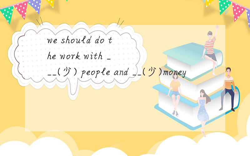 we should do the work with ___(少) people and __(少)money