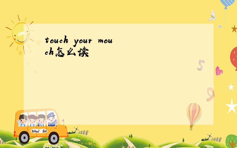 touch your mouch怎么读