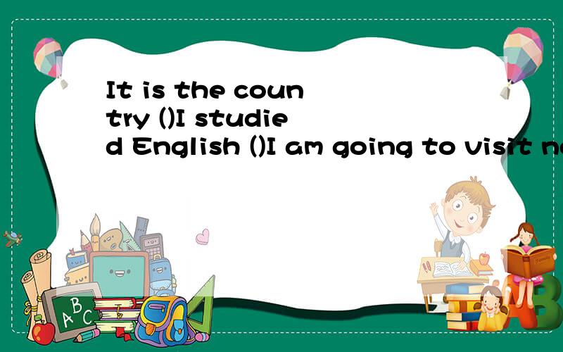 It is the country ()I studied English ()I am going to visit next week.A.In which;which B.Where;that C.that;that D.which ;that