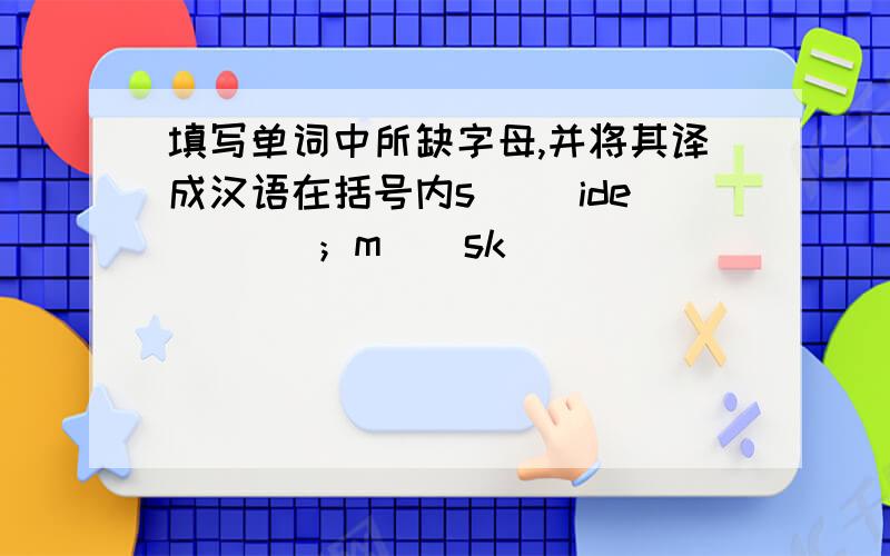填写单词中所缺字母,并将其译成汉语在括号内s__ ide ( ) ；m__sk ( )