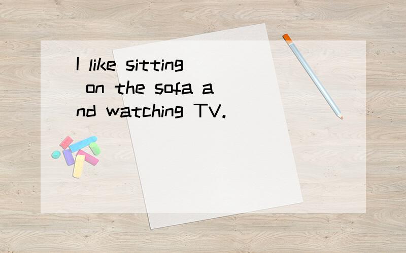 I like sitting on the sofa and watching TV.