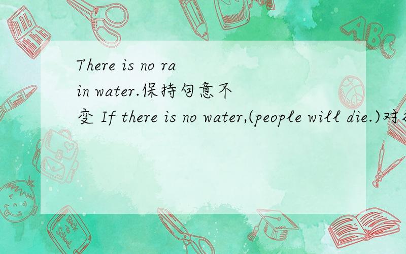 There is no rain water.保持句意不变 If there is no water,(people will die.)对打括号句子部分提问