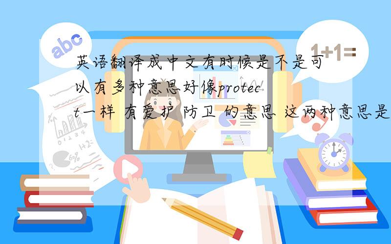英语翻译成中文有时候是不是可以有多种意思好像protect一样 有爱护 防卫 的意思 这两种意思是不是同义词