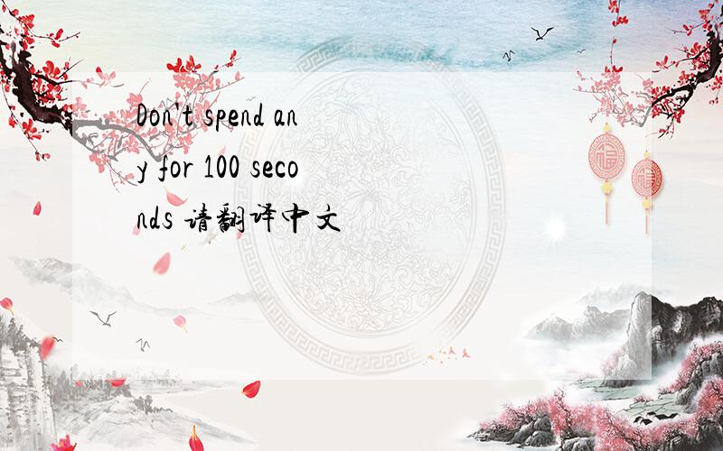 Don't spend any for 100 seconds 请翻译中文