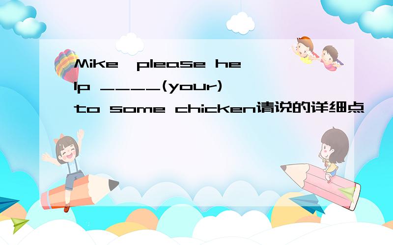 Mike,please help ____(your) to some chicken请说的详细点