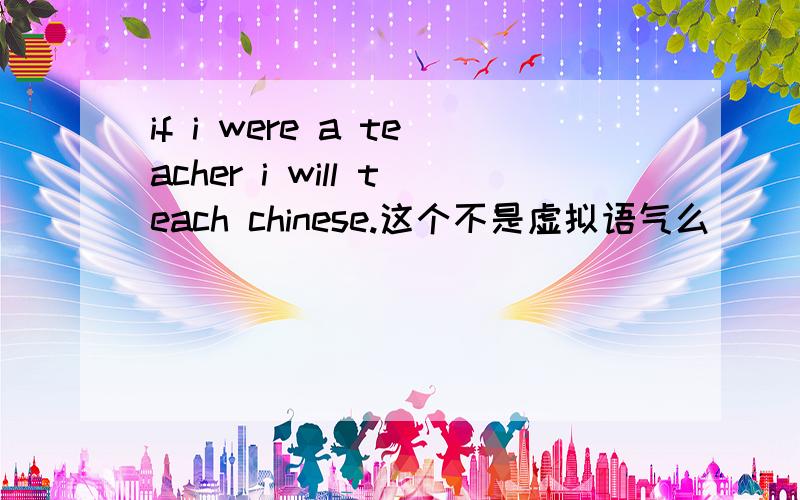 if i were a teacher i will teach chinese.这个不是虚拟语气么