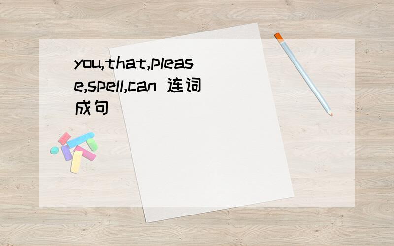 you,that,please,spell,can 连词成句
