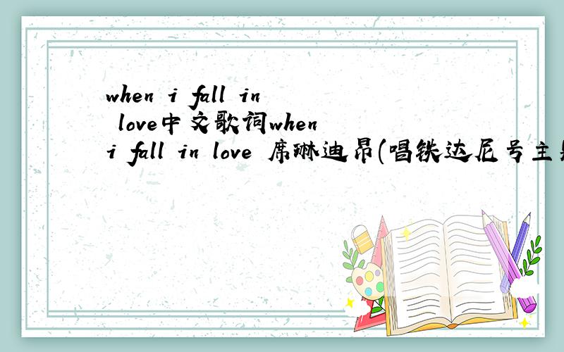 when i fall in love中文歌词when i fall in love 席琳迪昂(唱铁达尼号主题取那位歌手)我要中文歌词.