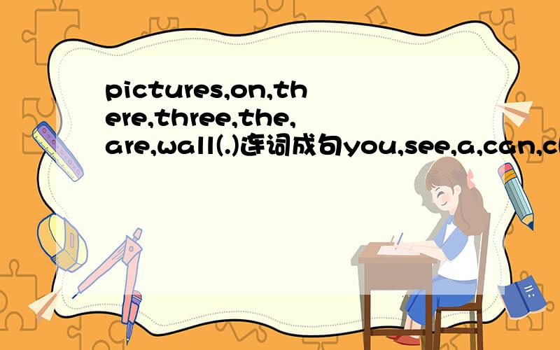 pictures,on,there,three,the,are,wall(.)连词成句you,see,a,can,chair,on,the,ruler(.)连词成句do,book,your,not,open(.)连词成句Kate's,girls,class,are,in,twenty,there(.)连词成句in,what is,front,classroom,of,your(?)连词成句