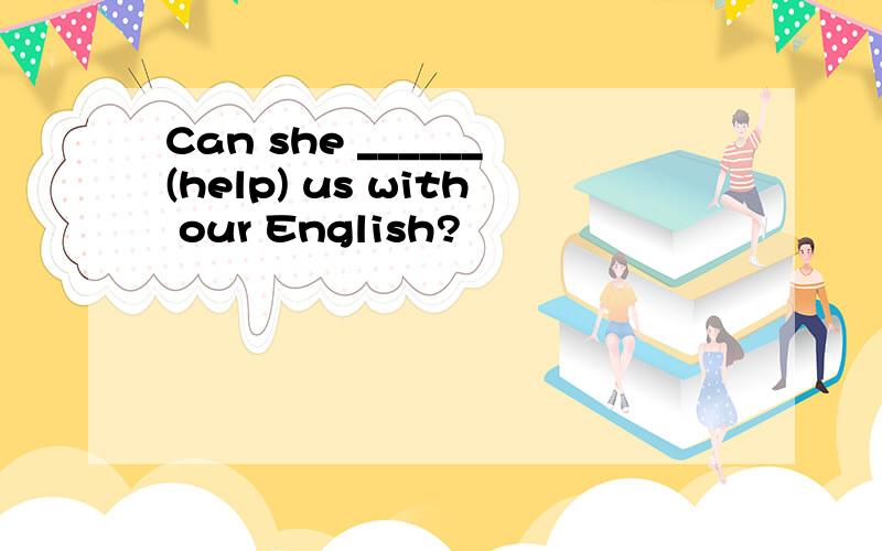 Can she ______(help) us with our English?