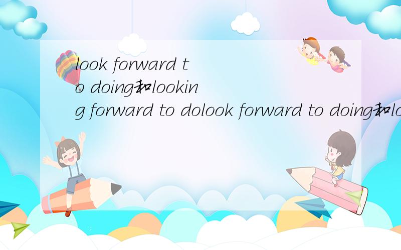 look forward to doing和looking forward to dolook forward to doing和looking forward to do的区别