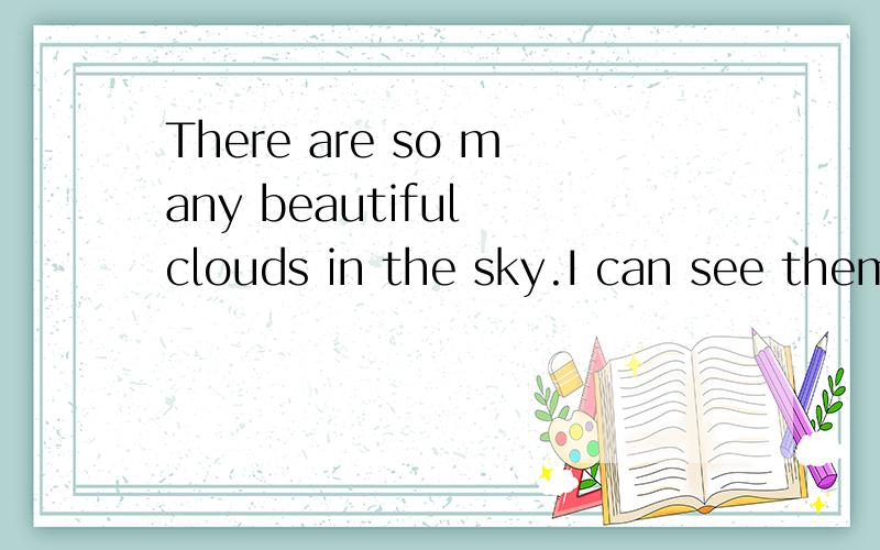 There are so many beautiful clouds in the sky.I can see them with my( )填身体部位的名称