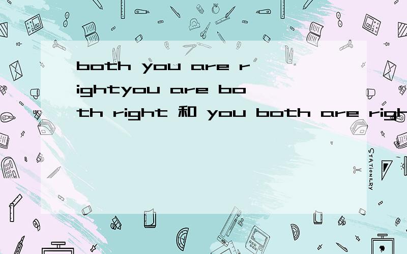 both you are rightyou are both right 和 you both are right 这三句话对吗