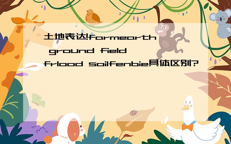 土地表达!farmearth ground field frlood soilfenbie具体区别?