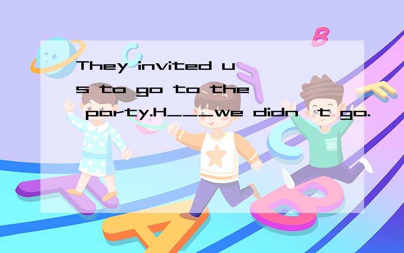 They invited us to go to the party.H___we didn't go.